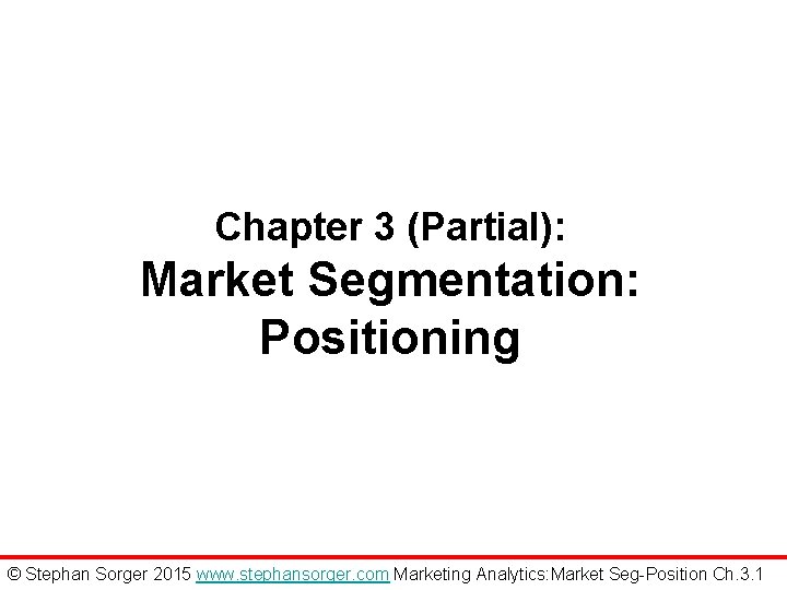 Chapter 3 (Partial): Market Segmentation: Positioning © Stephan Sorger 2015 www. stephansorger. com Marketing