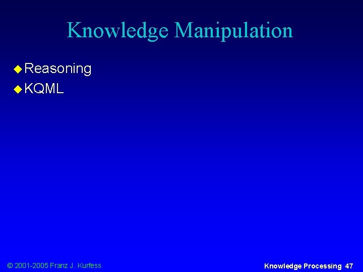 Knowledge Manipulation u Reasoning u KQML © 2001 -2005 Franz J. Kurfess Knowledge Processing