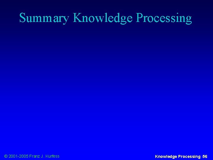 Summary Knowledge Processing © 2001 -2005 Franz J. Kurfess Knowledge Processing 56 