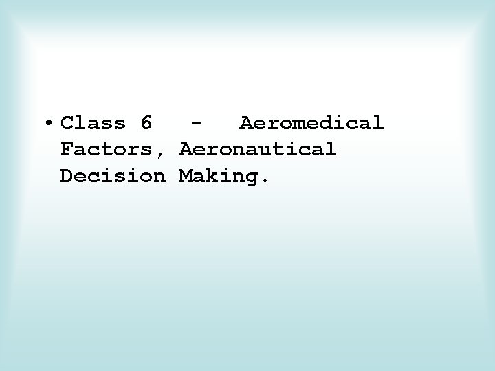  • Class 6 Aeromedical Factors, Aeronautical Decision Making. 