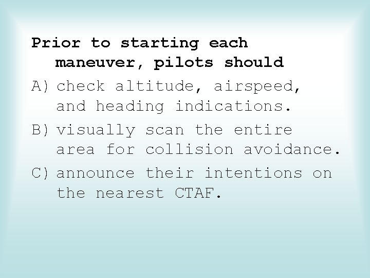 Prior to starting each maneuver, pilots should A) check altitude, airspeed, and heading indications.