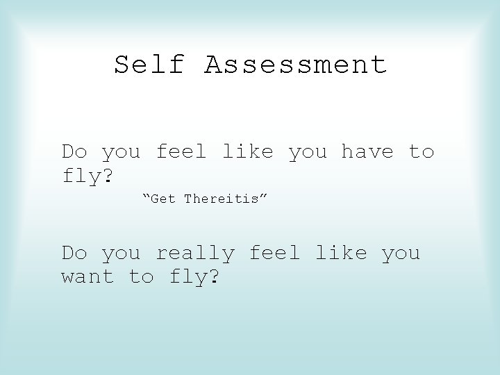 Self Assessment Do you feel like you have to fly? “Get Thereitis” Do you