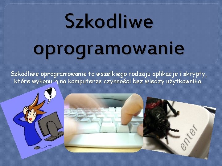 Szkodliwe oprogramowanie to wszelkiego rodzaju aplikacje i skrypty, które wykonują na komputerze czynności bez