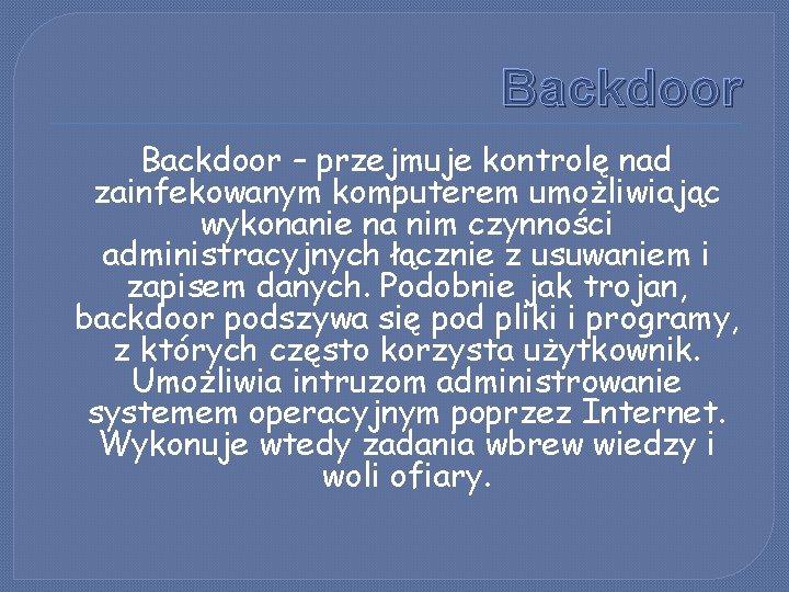 Backdoor – przejmuje kontrolę nad zainfekowanym komputerem umożliwiając wykonanie na nim czynności administracyjnych łącznie