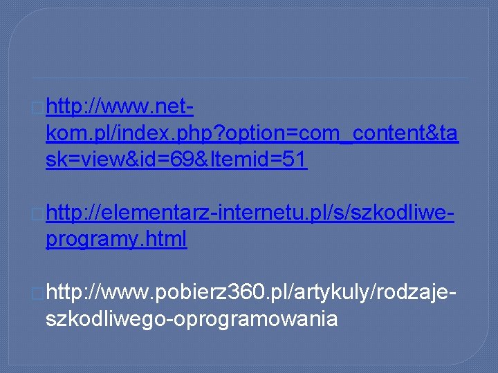 �http: //www. net- kom. pl/index. php? option=com_content&ta sk=view&id=69&Itemid=51 �http: //elementarz-internetu. pl/s/szkodliwe- programy. html �http: