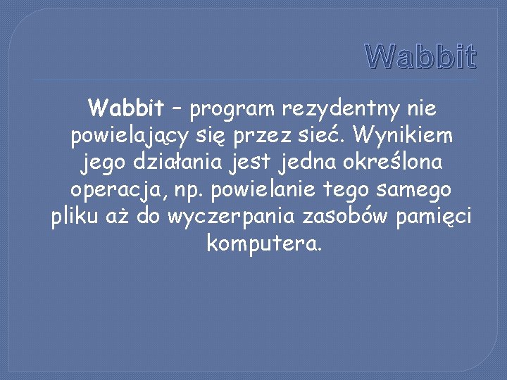 Wabbit – program rezydentny nie powielający się przez sieć. Wynikiem jego działania jest jedna