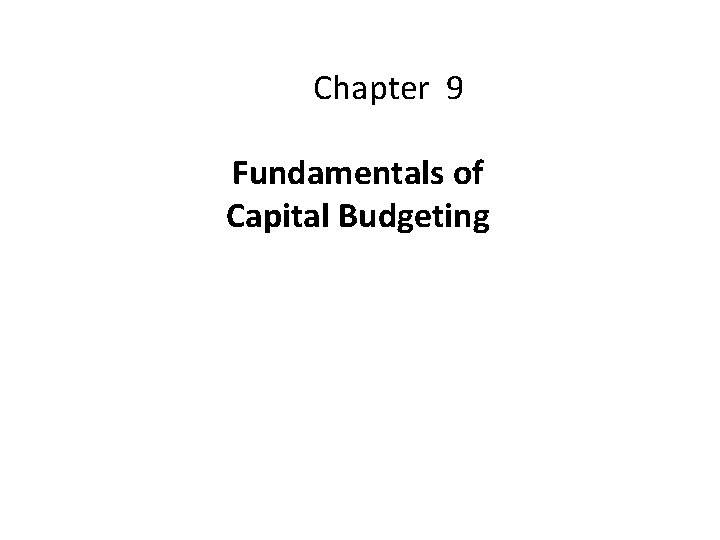 Chapter 9 Fundamentals of Capital Budgeting Chapter Outline