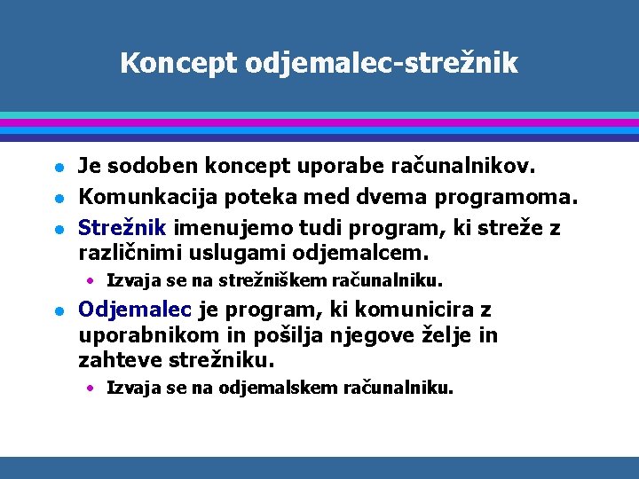 Koncept odjemalec-strežnik l l l Je sodoben koncept uporabe računalnikov. Komunkacija poteka med dvema