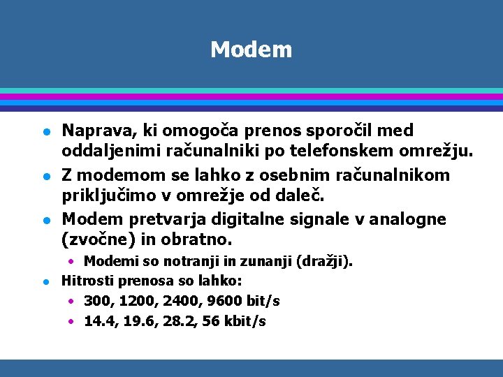 Modem l l Naprava, ki omogoča prenos sporočil med oddaljenimi računalniki po telefonskem omrežju.