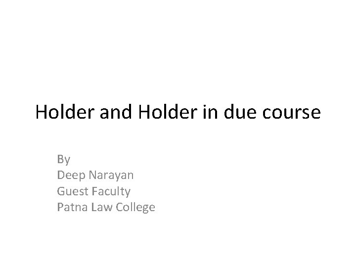 Holder and Holder in due course By Deep Narayan Guest Faculty Patna Law College