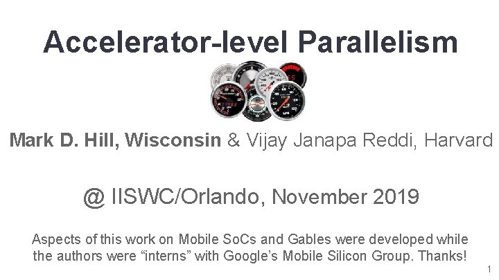 Accelerator-level Parallelism Mark D. Hill, Wisconsin & Vijay Janapa Reddi, Harvard @ IISWC/Orlando, November
