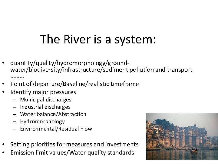 The River is a system: • quantity/quality/hydromorphology/groundwater/biodiversity/infrastructure/sediment pollution and transport ……… • Point of