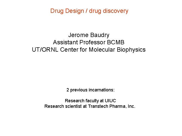 Drug Design / drug discovery Jerome Baudry Assistant Professor BCMB UT/ORNL Center for Molecular