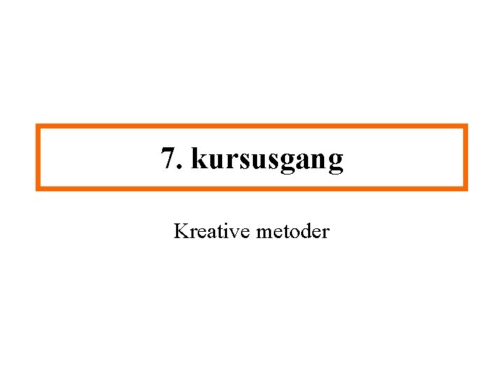 7. kursusgang Kreative metoder 