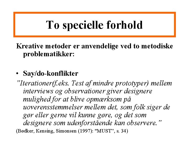 To specielle forhold Kreative metoder er anvendelige ved to metodiske problematikker: • Say/do-konflikter ”Iterationer(f.