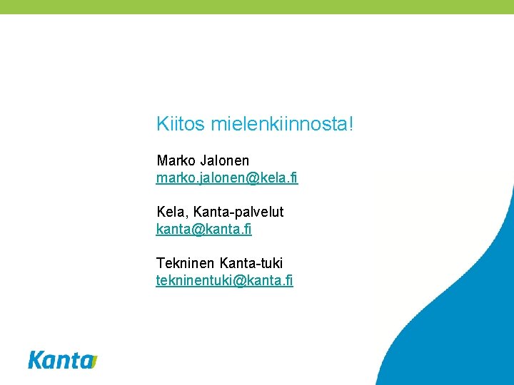Kiitos mielenkiinnosta! Marko Jalonen marko. jalonen@kela. fi Kela, Kanta-palvelut kanta@kanta. fi Tekninen Kanta-tuki tekninentuki@kanta.