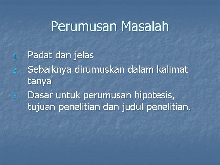 Perumusan Masalah 1. 2. 3. Padat dan jelas Sebaiknya dirumuskan dalam kalimat tanya Dasar