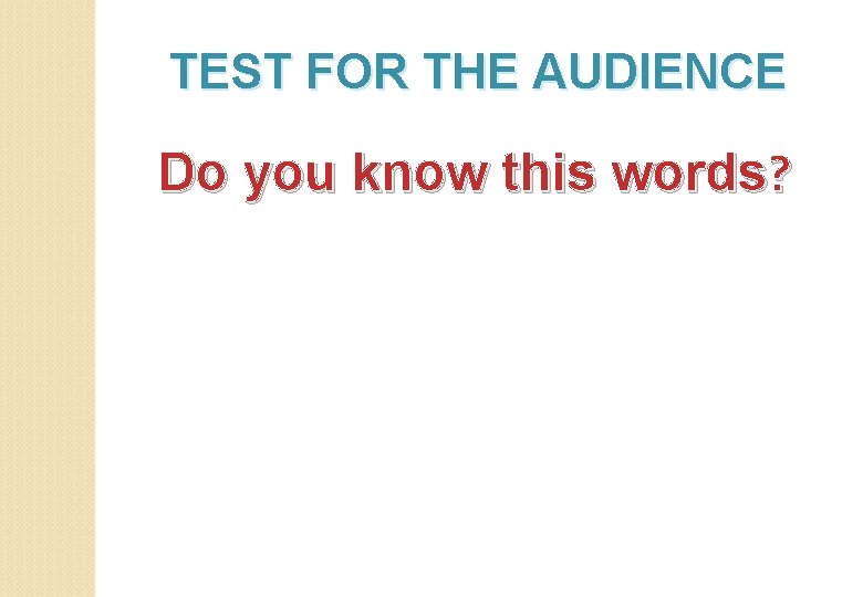 TEST FOR THE AUDIENCE Do you know this words? 