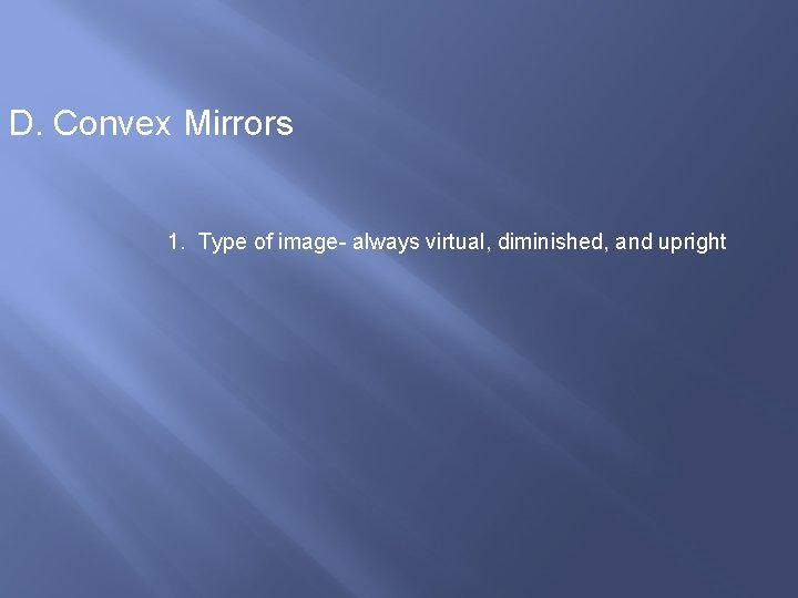 D. Convex Mirrors 1. Type of image- always virtual, diminished, and upright 