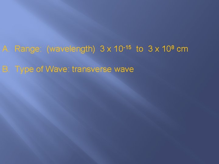 A. Range: (wavelength) 3 x 10 -15 to 3 x 108 cm B. Type
