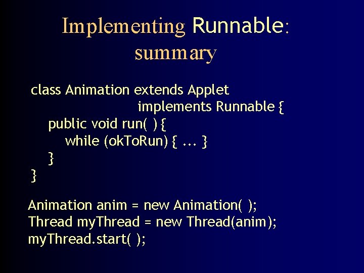 Implementing Runnable: summary class Animation extends Applet implements Runnable { public void run( )