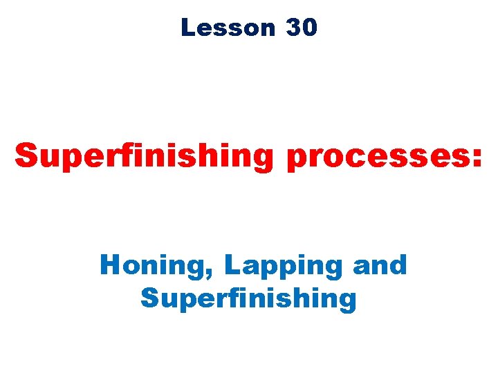 Lesson 30 Superfinishing processes: Honing, Lapping and Superfinishing 