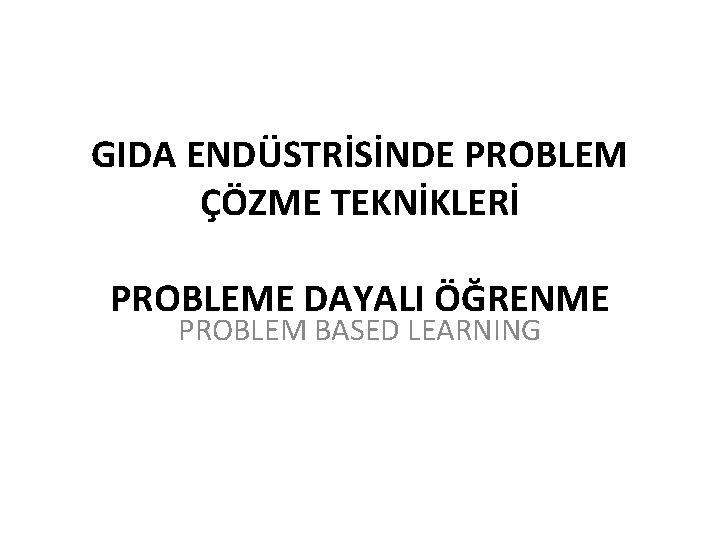 GIDA ENDÜSTRİSİNDE PROBLEM ÇÖZME TEKNİKLERİ PROBLEME DAYALI ÖĞRENME PROBLEM BASED LEARNING 