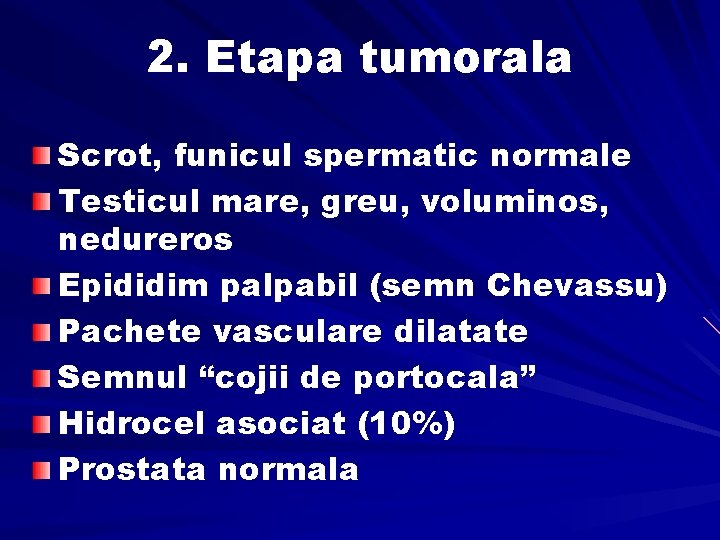 2. Etapa tumorala Scrot, funicul spermatic normale Testicul mare, greu, voluminos, nedureros Epididim palpabil