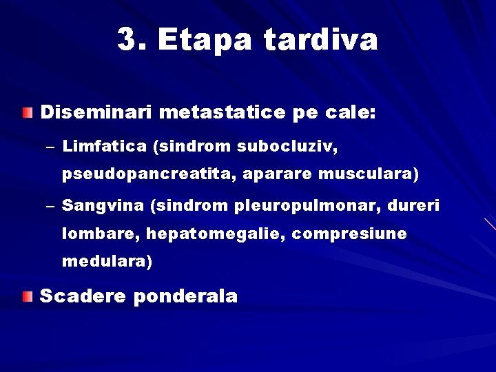 3. Etapa tardiva Diseminari metastatice pe cale: – Limfatica (sindrom subocluziv, pseudopancreatita, aparare musculara)