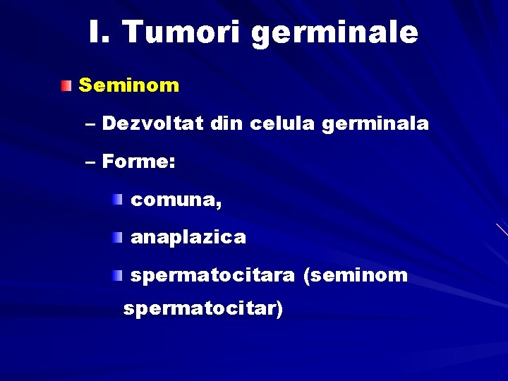 I. Tumori germinale Seminom – Dezvoltat din celula germinala – Forme: comuna, anaplazica spermatocitara