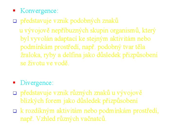  Konvergence: představuje vznik podobných znaků u vývojově nepříbuzných skupin organismů, který byl vyvolán