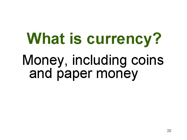 What is currency? Money, including coins and paper money 20 