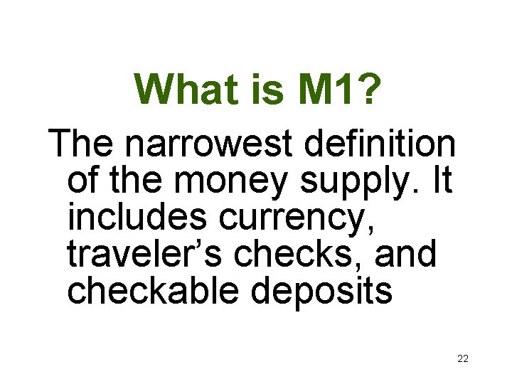 What is M 1? The narrowest definition of the money supply. It includes currency,