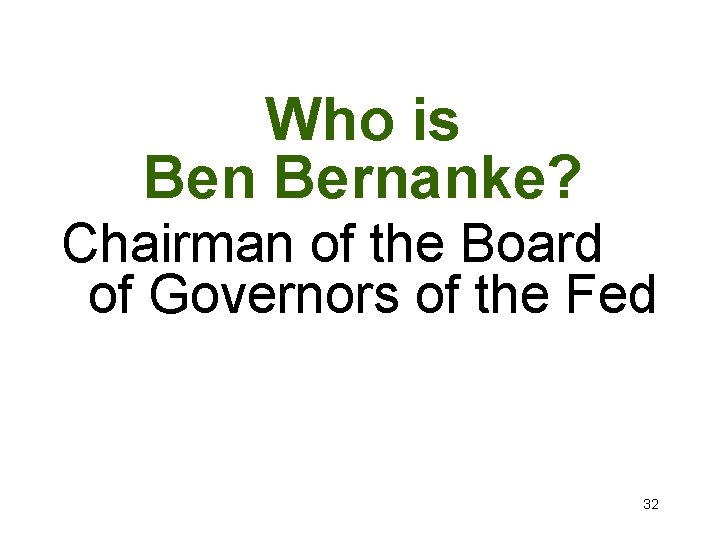 Who is Ben Bernanke? Chairman of the Board of Governors of the Fed 32