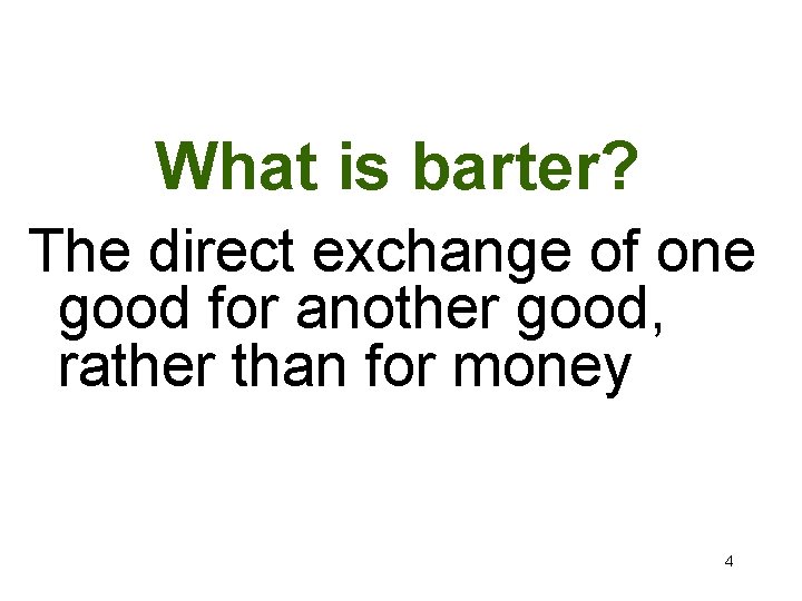 What is barter? The direct exchange of one good for another good, rather than