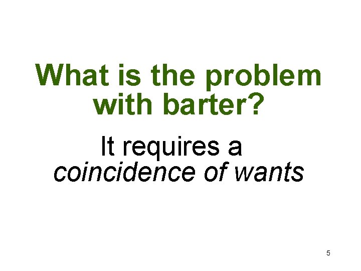 What is the problem with barter? It requires a coincidence of wants 5 