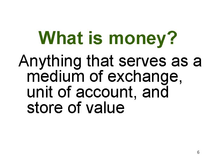 What is money? Anything that serves as a medium of exchange, unit of account,