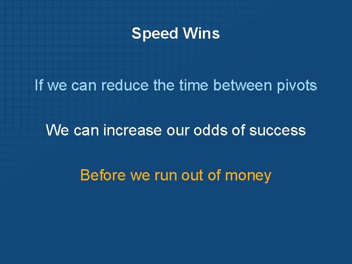 Speed Wins If we can reduce the time between pivots We can increase our