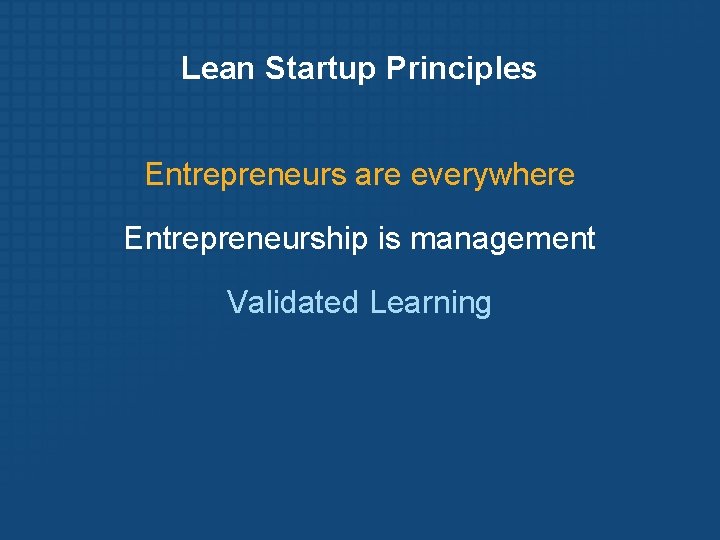 Lean Startup Principles Entrepreneurs are everywhere Entrepreneurship is management Validated Learning 