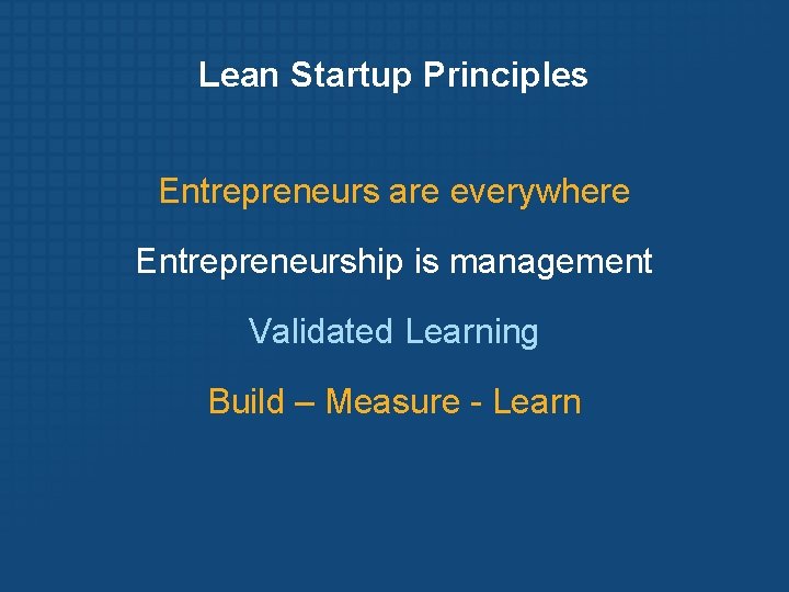 Lean Startup Principles Entrepreneurs are everywhere Entrepreneurship is management Validated Learning Build – Measure