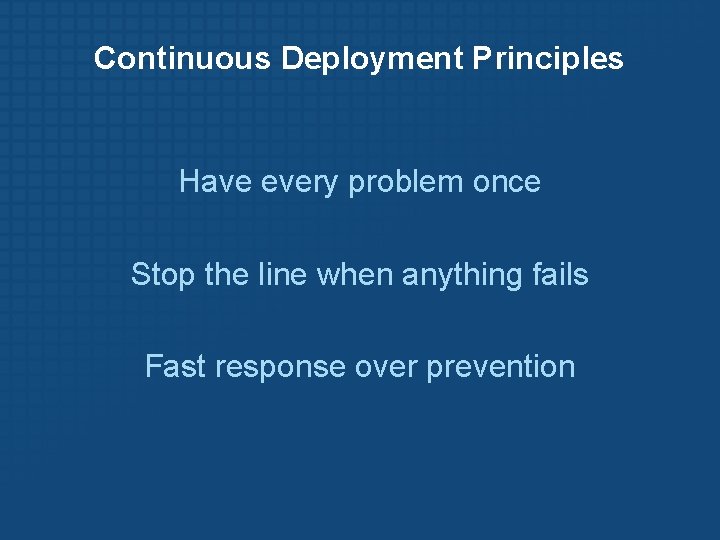 Continuous Deployment Principles Have every problem once Stop the line when anything fails Fast