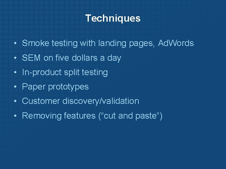 Techniques • Smoke testing with landing pages, Ad. Words • SEM on five dollars