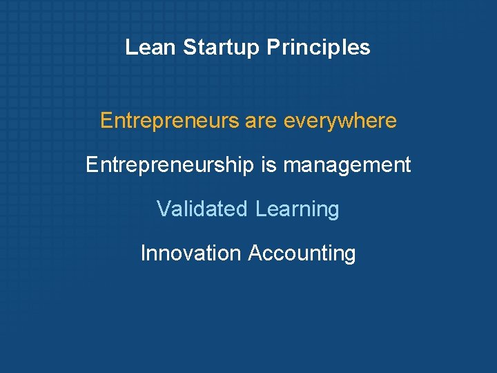 Lean Startup Principles Entrepreneurs are everywhere Entrepreneurship is management Validated Learning Innovation Accounting 