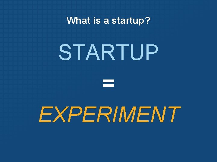 What is a startup? STARTUP = EXPERIMENT 