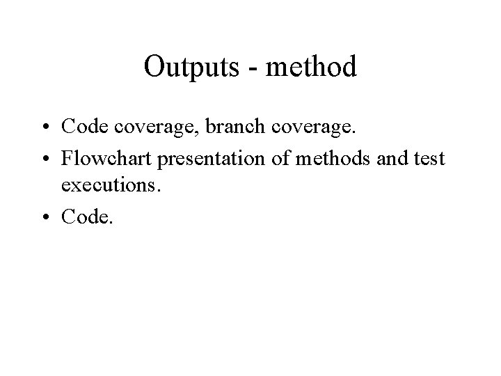 Outputs - method • Code coverage, branch coverage. • Flowchart presentation of methods and