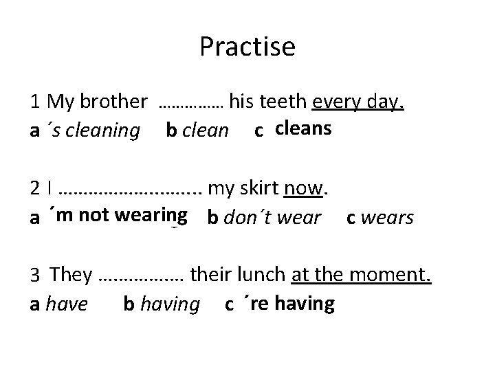 Practise 1 My brother …………… his teeth every day. cleans a ´s cleaning b