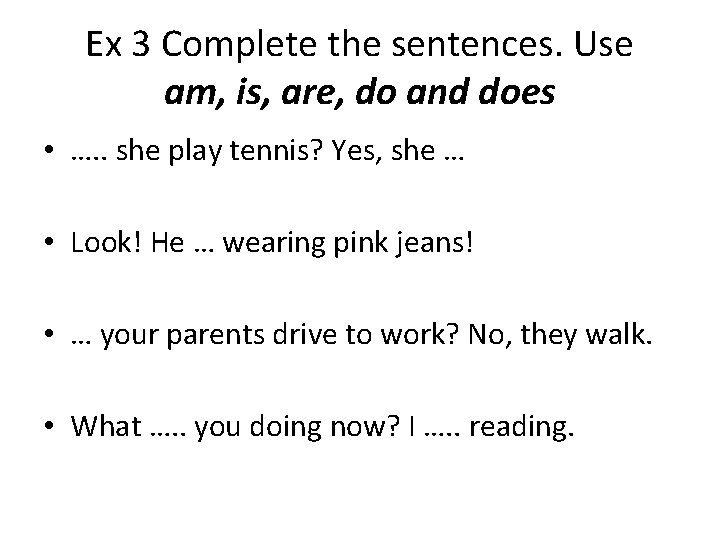 Ex 3 Complete the sentences. Use am, is, are, do and does • ….