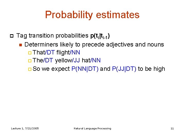 Probability estimates Tag transition probabilities p(ti|ti-1) Determiners likely to precede adjectives and nouns That/DT