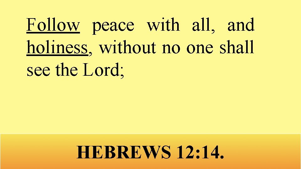 Follow peace with all, and holiness, without no one shall see the Lord; HEBREWS