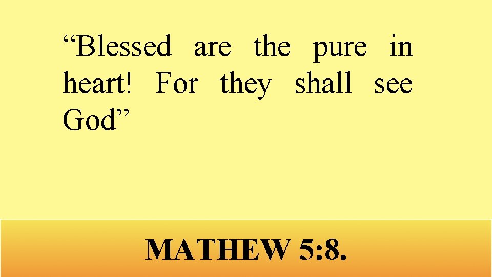 “Blessed are the pure in heart! For they shall see God” MATHEW 5: 8.
